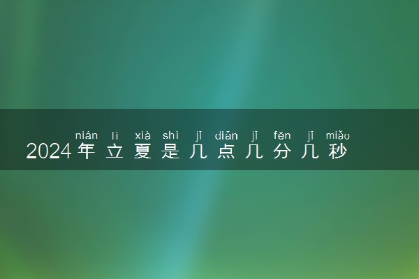 2024年立夏是几点几分几秒 具体时间是什么时候