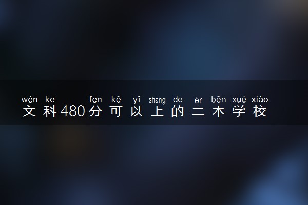文科480分可以上的二本学校有哪些 能上一本吗