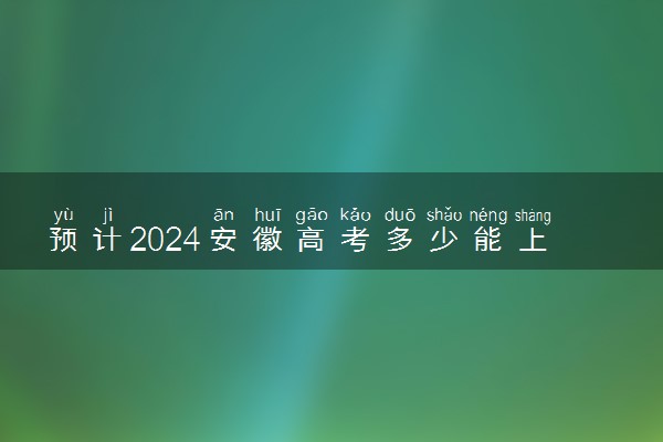 预计2024安徽高考多少能上一本和二本 录取分数线预测