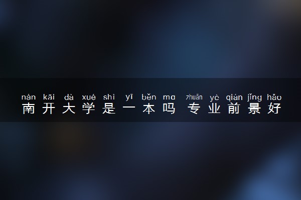 南开大学是一本吗 专业前景好不好