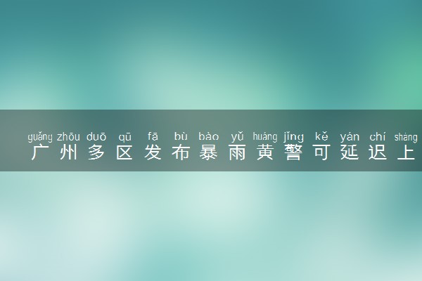 广州多区发布暴雨黄警可延迟上学 具体怎么回事