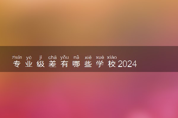 专业级差有哪些学校2024 具体意思是什么