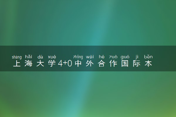 上海大学4+0中外合作国际本科申请要求