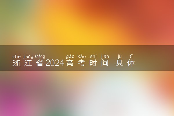 浙江省2024高考时间 具体几月几号考试