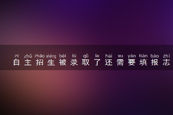 自主招生被录取了还需要填报志愿吗 是什么