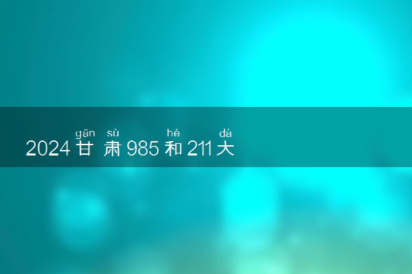 2024甘肃985和211大学最低录取成绩 分数线预测