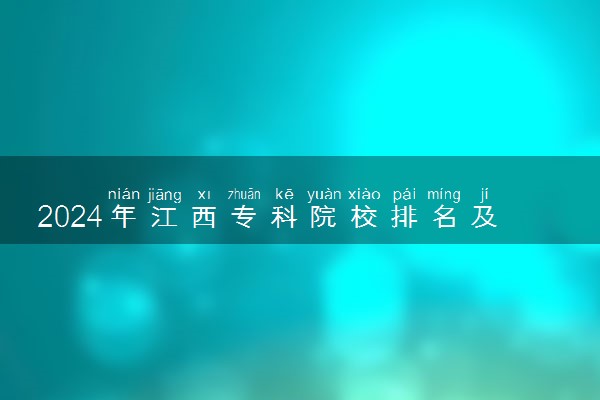 2024年江西专科院校排名及最低分数线位次 哪些大学比较好