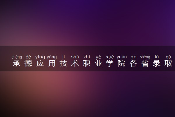 承德应用技术职业学院各省录取分数线及位次 投档最低分是多少(2024年高考参考)