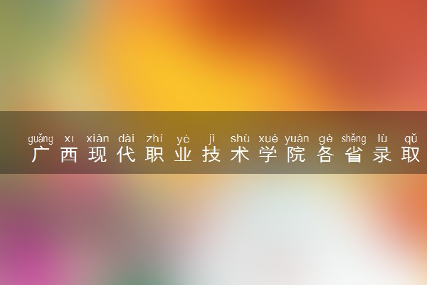 广西现代职业技术学院各省录取分数线及位次 投档最低分是多少(2024年高考参考)