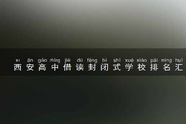 西安高中借读封闭式学校排名汇总
