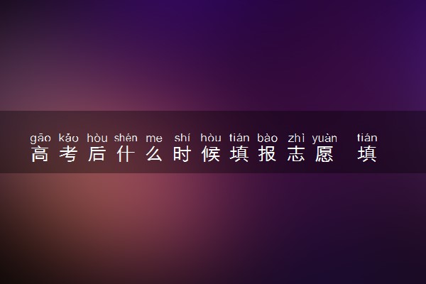 高考后什么时候填报志愿  填报流程有哪些