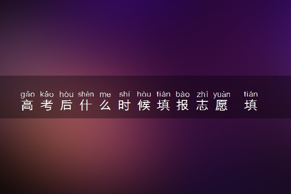 高考后什么时候填报志愿  填报流程有哪些