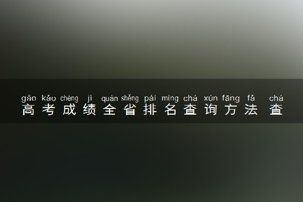 高考成绩全省排名查询方法 查看步骤整理