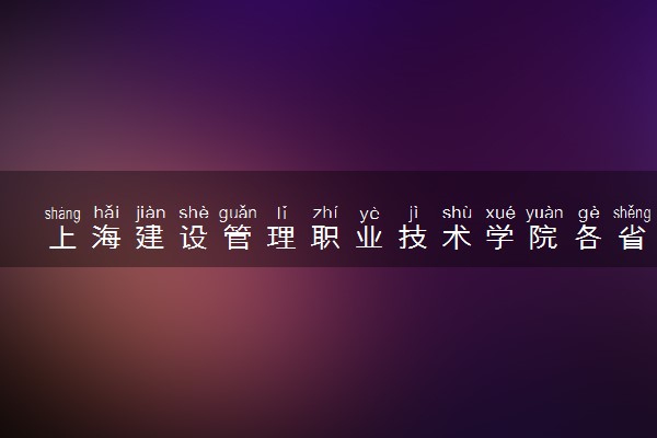 上海建设管理职业技术学院各省录取分数线及位次 投档最低分是多少(2024年高考参考)