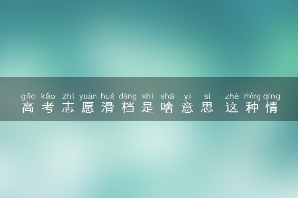 高考志愿滑档是啥意思 这种情况应该怎么办