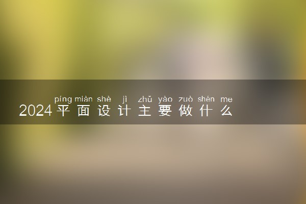 2024平面设计主要做什么 就业前景怎么样