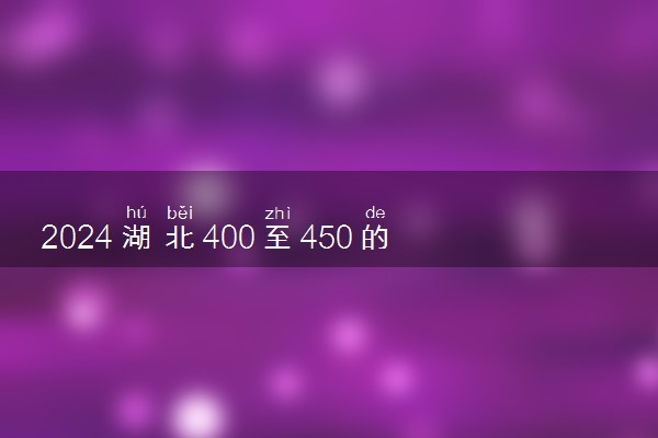 2024湖北400至450的二本院校 哪些院校低分好考