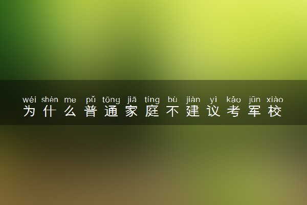 为什么普通家庭不建议考军校 原因有哪些