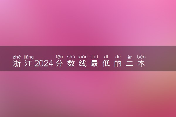 浙江2024分数线最低的二本大学 容易捡漏的二本院校推荐