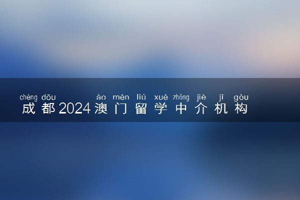 成都2024澳门留学中介机构排行榜最新