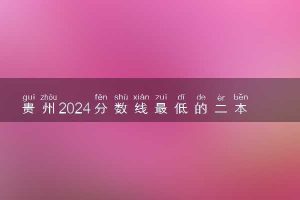 贵州2024分数线最低的二本大学 容易捡漏的二本院校推荐