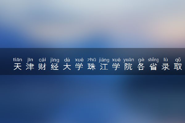 天津财经大学珠江学院各省录取分数线及位次 投档最低分是多少(2024年高考参考)