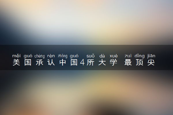 美国承认中国4所大学 最顶尖的名校推荐