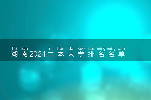 湖南2024二本大学排名名单及录取分数线 最低分及位次