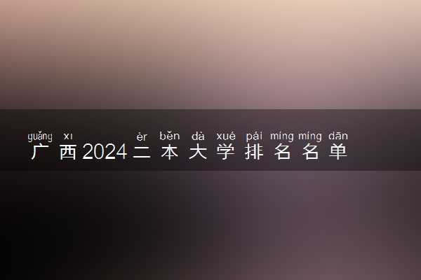 广西2024二本大学排名名单及录取分数线 最低分及位次