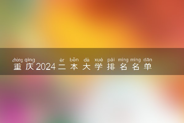 重庆2024二本大学排名名单及录取分数线 最低分及位次
