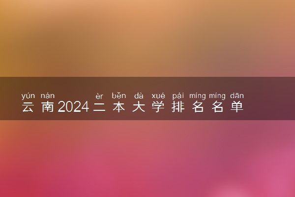 云南2024二本大学排名名单及录取分数线 最低分及位次