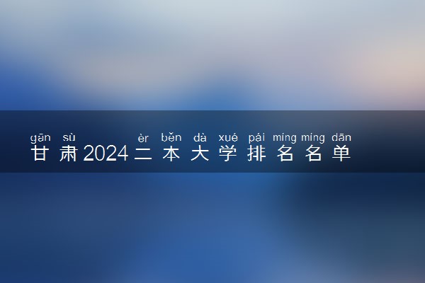 甘肃2024二本大学排名名单及录取分数线 最低分及位次