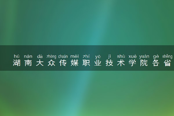 湖南大众传媒职业技术学院各省录取分数线及位次 投档最低分是多少(2024年高考参考)