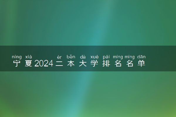 宁夏2024二本大学排名名单及录取分数线 最低分及位次