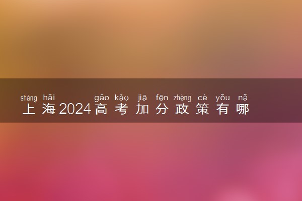 上海2024高考加分政策有哪些 哪些考生可以加分