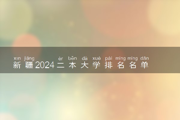 新疆2024二本大学排名名单及录取分数线 最低分及位次