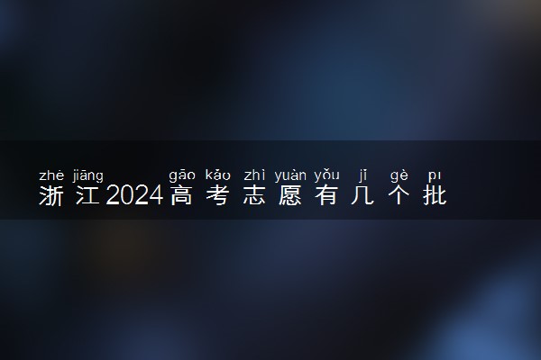 浙江2024高考志愿有几个批次 各批次志愿设置