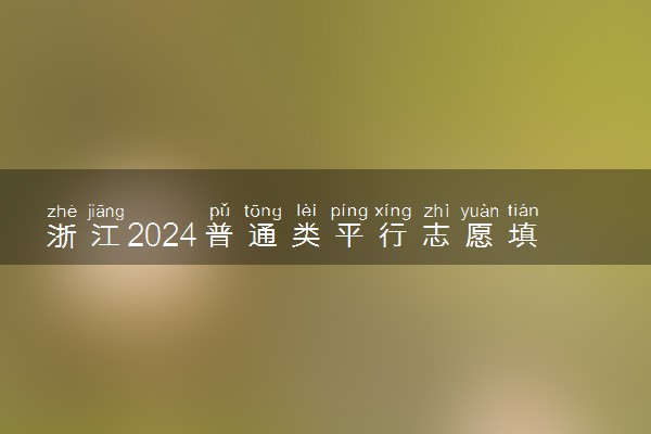 浙江2024普通类平行志愿填报时间 哪天开始填报