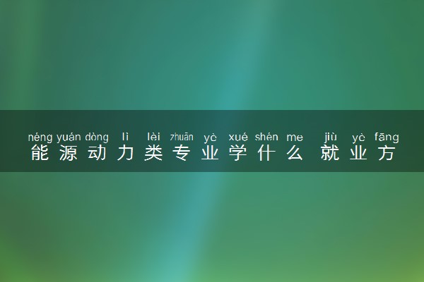 能源动力类专业学什么 就业方向有哪些