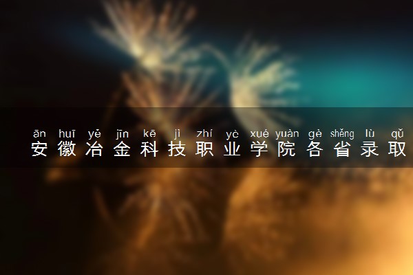 安徽冶金科技职业学院各省录取分数线及位次 投档最低分是多少(2024年高考参考)