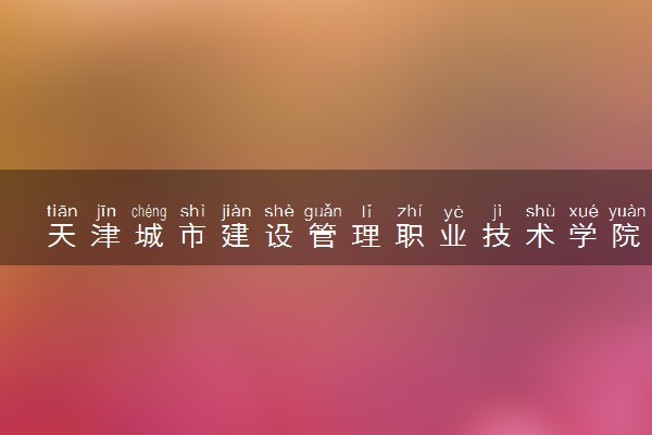 天津城市建设管理职业技术学院各省录取分数线及位次 投档最低分是多少(2024年高考参考)
