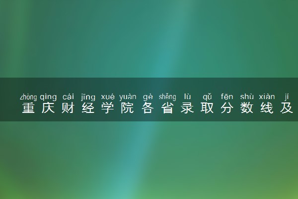 重庆财经学院各省录取分数线及位次 投档最低分是多少(2024年高考参考)