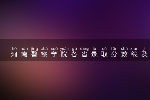 河南警察学院各省录取分数线及位次 投档最低分是多少(2024年高考参考)