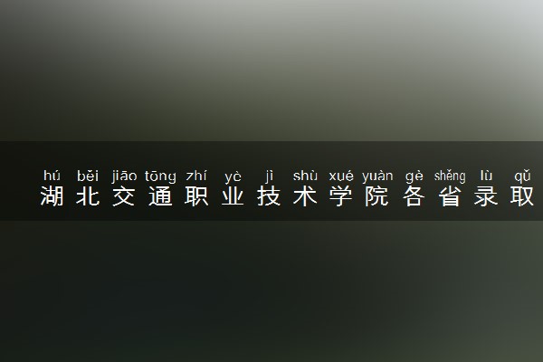 湖北交通职业技术学院各省录取分数线及位次 投档最低分是多少(2024年高考参考)