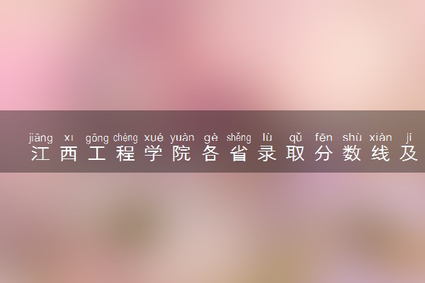 江西工程学院各省录取分数线及位次 投档最低分是多少(2024年高考参考)