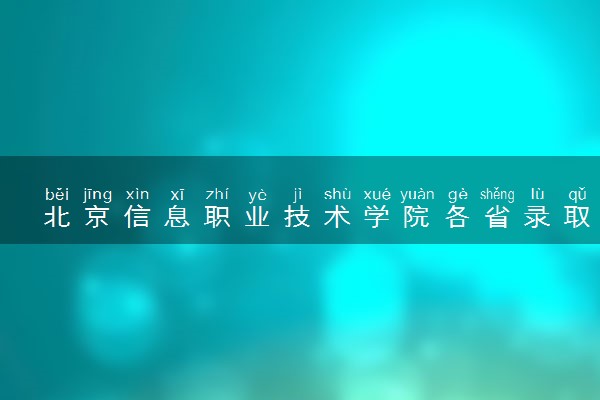 北京信息职业技术学院各省录取分数线及位次 投档最低分是多少(2024年高考参考)