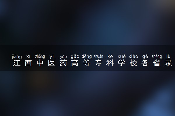 江西中医药高等专科学校各省录取分数线及位次 投档最低分是多少(2024年高考参考)