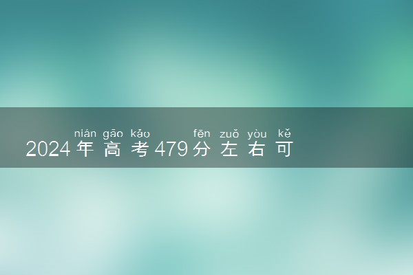 2024年高考479分左右可以报考的大学有哪些
