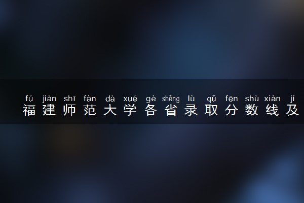 福建师范大学各省录取分数线及位次 投档最低分是多少(2024年高考参考)