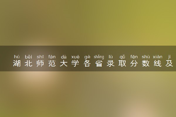 湖北师范大学各省录取分数线及位次 投档最低分是多少(2024年高考参考)